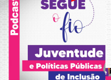 Segue o fio! No podcast da Secretaria de juventude da CUT: “Políticas públicas de inclusão para a juventude”