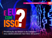 Privatizar Serpro e Dataprev põe em risco a sua vida pessoal e financeira